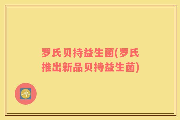 罗氏贝持益生菌(罗氏推出新品贝持益生菌)
