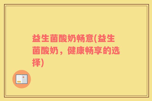 益生菌酸奶畅意(益生菌酸奶，健康畅享的选择)