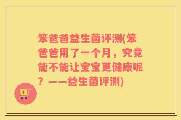 笨爸爸益生菌评测(笨爸爸用了一个月，究竟能不能让宝宝更健康呢？——益生菌评测)