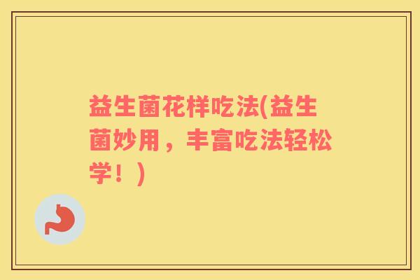 益生菌花样吃法(益生菌妙用，丰富吃法轻松学！)