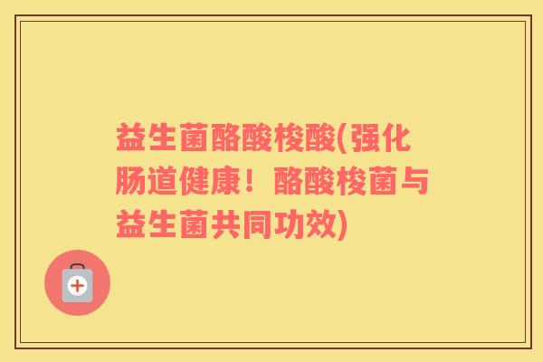 益生菌酪酸梭酸(强化肠道健康！酪酸梭菌与益生菌共同功效)