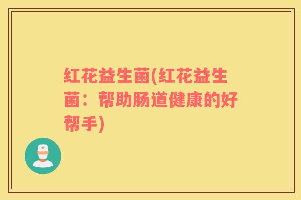 红花益生菌(红花益生菌：帮助肠道健康的好帮手)
