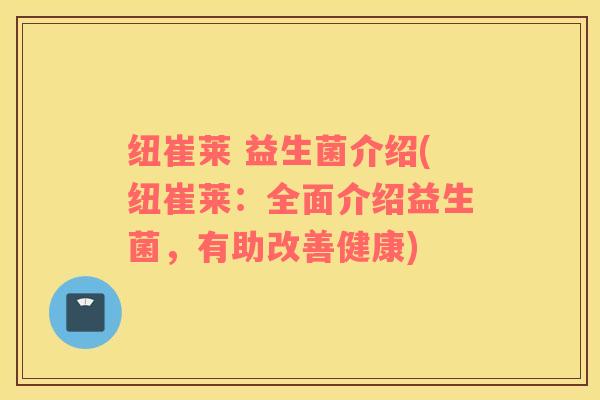 纽崔莱 益生菌介绍(纽崔莱：全面介绍益生菌，有助改善健康)
