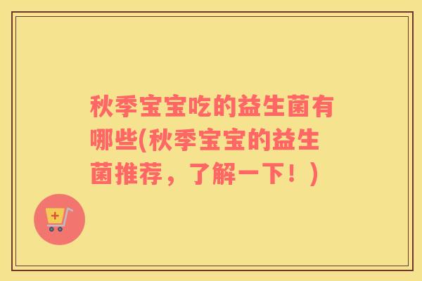 秋季宝宝吃的益生菌有哪些(秋季宝宝的益生菌推荐,了解一下!) 秋季宝宝吃的益生菌有哪些(秋季宝宝的益生菌推荐,了解一下!)