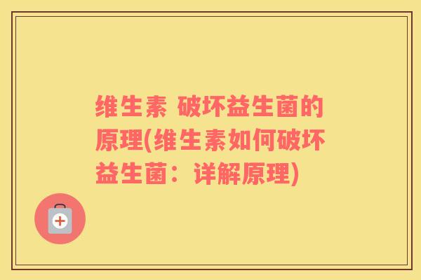 维生素 破坏益生菌的原理(维生素如何破坏益生菌：详解原理)