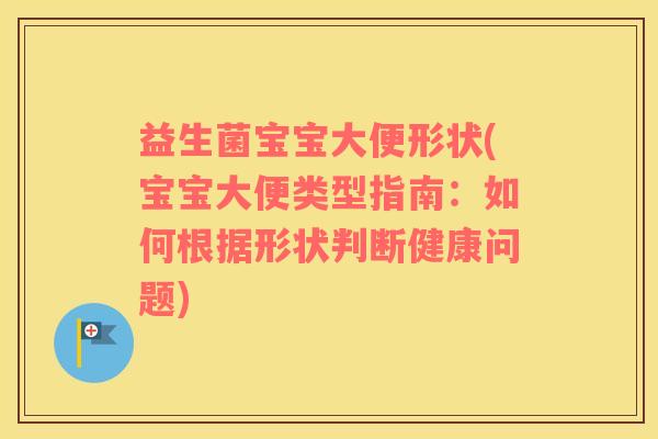 益生菌宝宝大便形状(宝宝大便类型指南：如何根据形状判断健康问题)