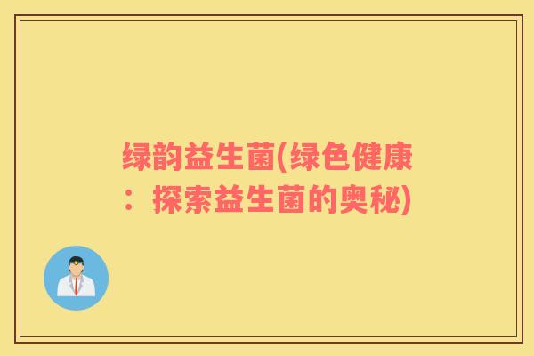 绿韵益生菌(绿色健康：探索益生菌的奥秘)