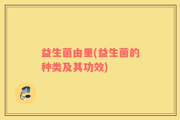 益生菌由里(益生菌的种类及其功效)