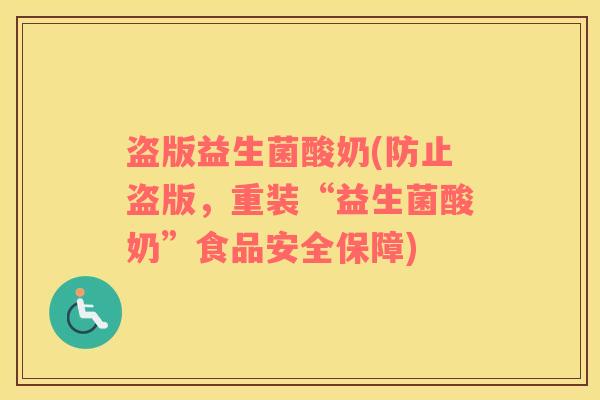 盗版益生菌酸奶(防止盗版，重装“益生菌酸奶”食品安全保障)