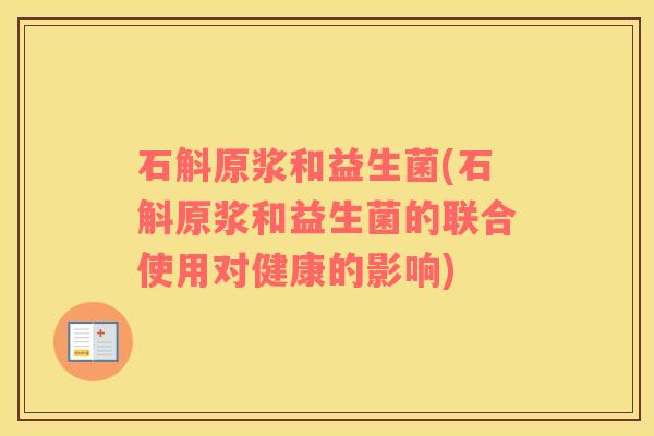 石斛原浆和益生菌(石斛原浆和益生菌的联合使用对健康的影响) 石斛原浆和益生菌(石斛原浆和益生菌的联合使用对健康的影响)