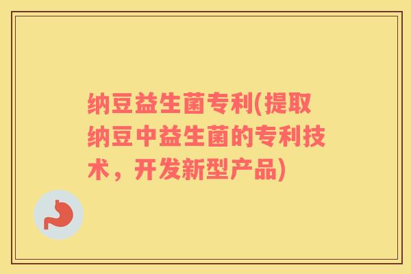 纳豆益生菌专利(提取纳豆中益生菌的专利技术，开发新型产品)