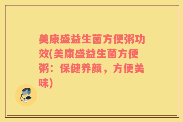 美康盛益生菌方便粥功效(美康盛益生菌方便粥：保健养颜，方便美味)