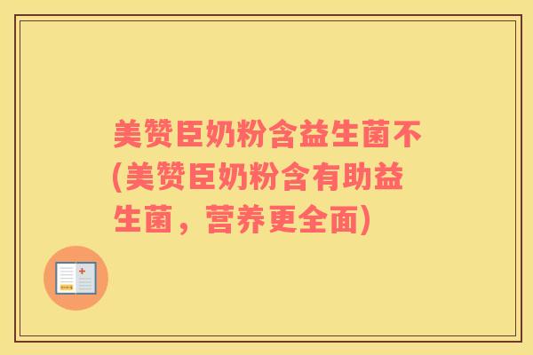 美赞臣奶粉含益生菌不(美赞臣奶粉含有助益生菌，营养更全面)