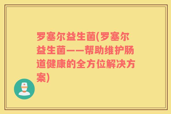 罗塞尔益生菌(罗塞尔益生菌——帮助维护肠道健康的全方位解决方案)