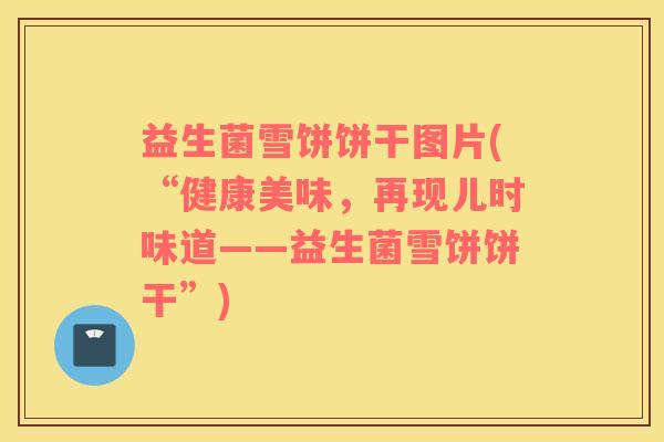 益生菌雪饼饼干图片(“健康美味，再现儿时味道——益生菌雪饼饼干”)