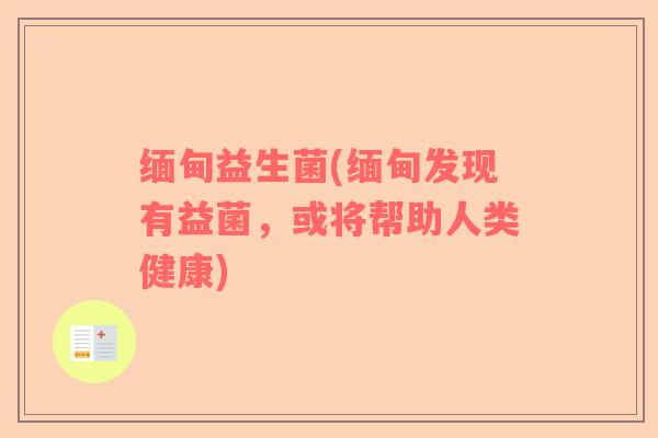缅甸益生菌(缅甸发现有益菌,或将帮助人类健康) 缅甸益生菌(缅甸发现有益菌,或将帮助人类健康)