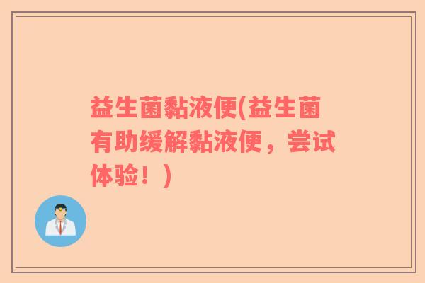 益生菌黏液便(益生菌有助缓解黏液便，尝试体验！)
