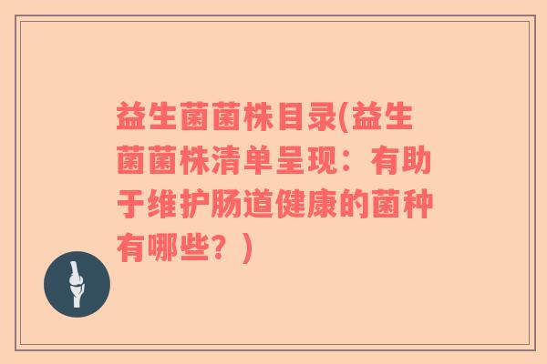 益生菌菌株目录(益生菌菌株清单呈现：有助于维护肠道健康的菌种有哪些？)