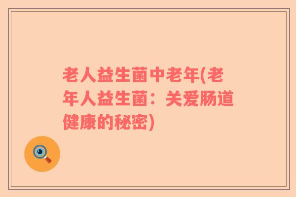 老人益生菌中老年(老年人益生菌：关爱肠道健康的秘密)
