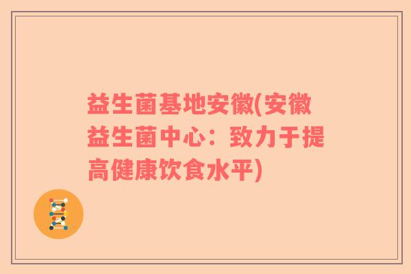 益生菌基地安徽(安徽益生菌中心：致力于提高健康饮食水平)