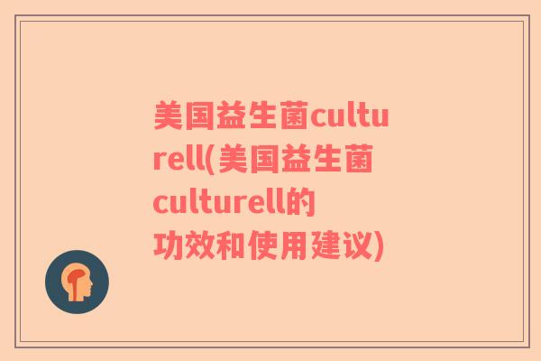 美国益生菌culturell(美国益生菌culturell的功效和使用建议)