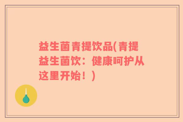 益生菌青提饮品(青提益生菌饮：健康呵护从这里开始！)