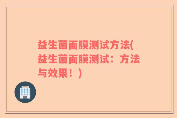 益生菌面膜测试方法(益生菌面膜测试：方法与效果！)