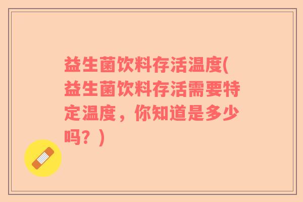益生菌饮料存活温度(益生菌饮料存活需要特定温度，你知道是多少吗？)