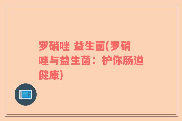 罗硝唑 益生菌(罗硝唑与益生菌：护你肠道健康)