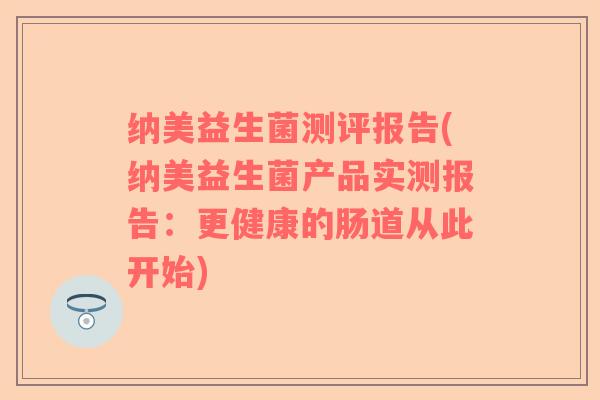 纳美益生菌测评报告(纳美益生菌产品实测报告:更健康的肠道从此开始) 纳美益生菌测评报告(纳美益生菌产品实测报告:更健康的肠道从此开始)