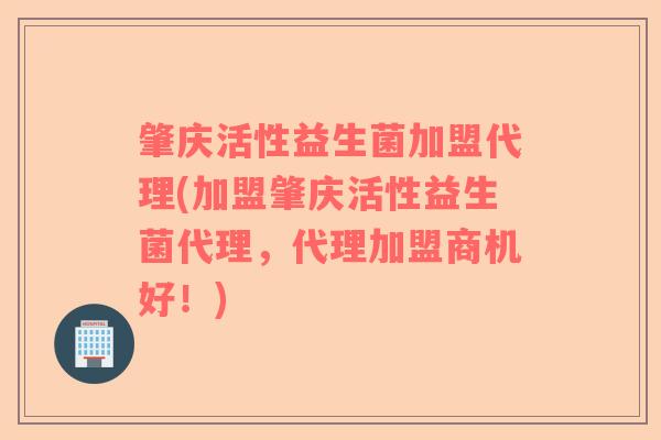 肇庆活性益生菌加盟代理(加盟肇庆活性益生菌代理，代理加盟商机好！)