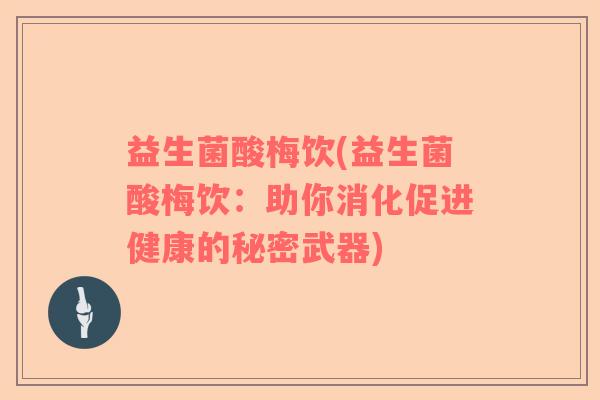 益生菌酸梅饮(益生菌酸梅饮：助你消化促进健康的秘密武器)