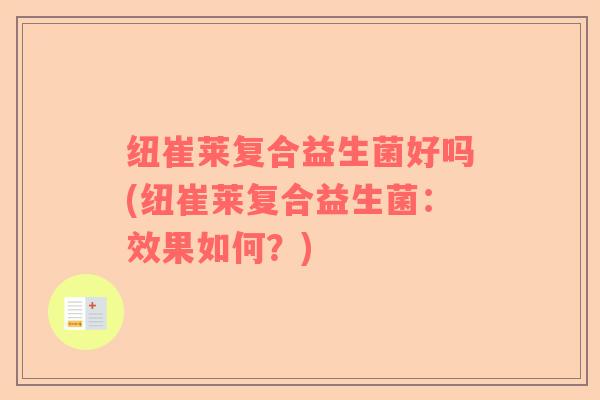 纽崔莱复合益生菌好吗(纽崔莱复合益生菌:效果如何?) 纽崔莱复合益生菌好吗(纽崔莱复合益生菌:效果如何?)
