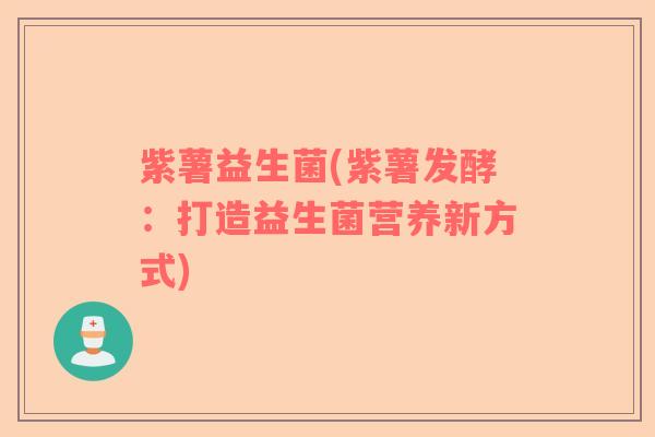 紫薯益生菌(紫薯发酵：打造益生菌营养新方式)