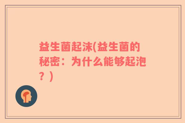 益生菌起沫(益生菌的秘密:为什么能够起泡?) 益生菌起沫(益生菌的秘密:为什么能够起泡?)