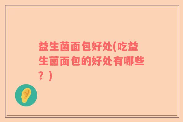益生菌面包好处(吃益生菌面包的好处有哪些？)