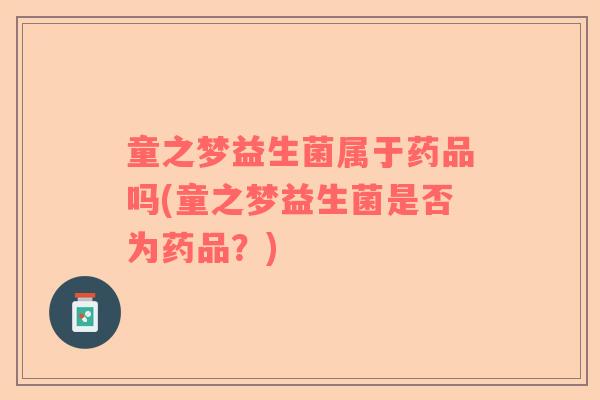 童之梦益生菌属于药品吗(童之梦益生菌是否为药品？)