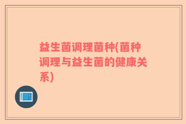 益生菌调理菌种(菌种调理与益生菌的健康关系)