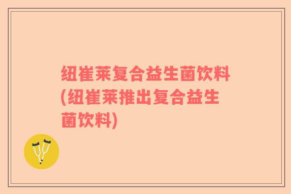 纽崔莱复合益生菌饮料(纽崔莱推出复合益生菌饮料)