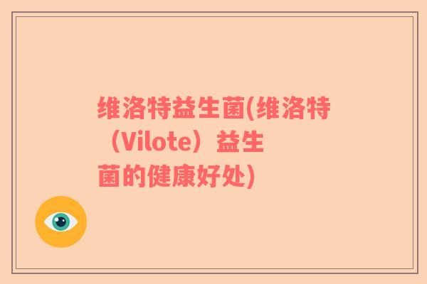 维洛特益生菌(维洛特（Vilote）益生菌的健康好处)