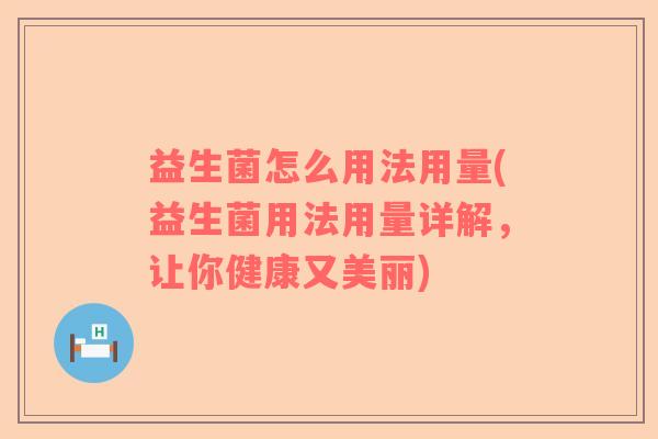 益生菌怎么用法用量(益生菌用法用量详解，让你健康又美丽)