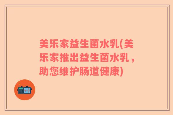 美乐家益生菌水乳(美乐家推出益生菌水乳，助您维护肠道健康)