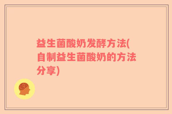 益生菌酸奶发酵方法(自制益生菌酸奶的方法分享)