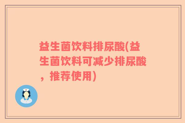 益生菌饮料排尿酸(益生菌饮料可减少排尿酸，推荐使用)
