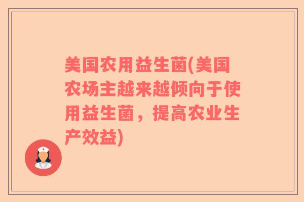 美国农用益生菌(美国农场主越来越倾向于使用益生菌，提高农业生产效益)