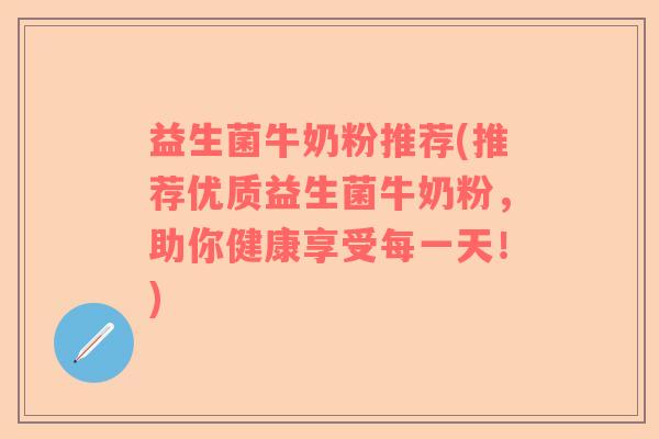 益生菌牛奶粉推荐(推荐优质益生菌牛奶粉，助你健康享受每一天！)