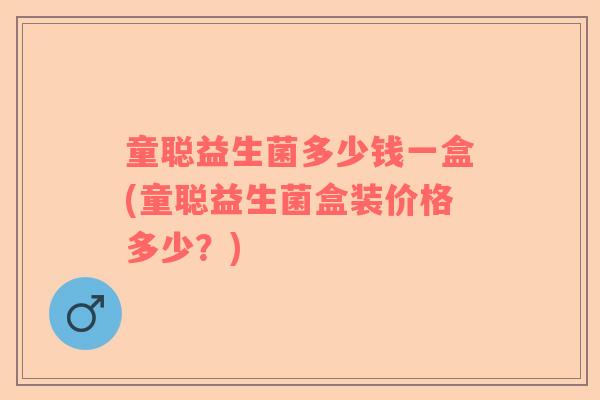 童聪益生菌多少钱一盒(童聪益生菌盒装价格多少？)