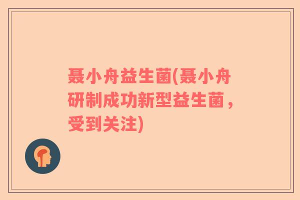 聂小舟益生菌(聂小舟研制成功新型益生菌，受到关注)
