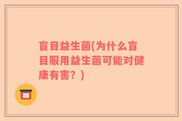 盲目益生菌(为什么盲目服用益生菌可能对健康有害？)