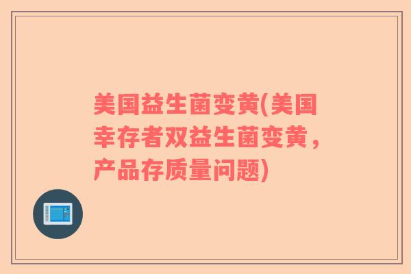 美国益生菌变黄(美国幸存者双益生菌变黄,产品存质量问题) 美国益生菌变黄(美国幸存者双益生菌变黄,产品存质量问题)